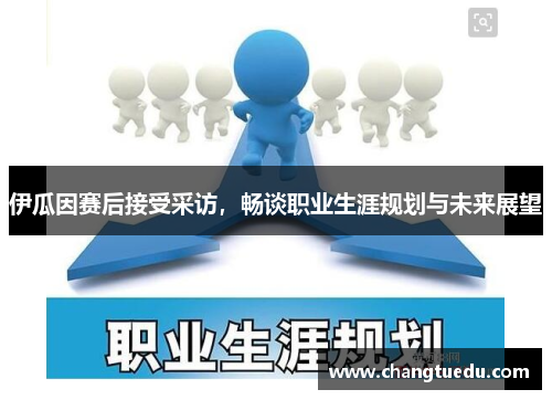 伊瓜因赛后接受采访，畅谈职业生涯规划与未来展望
