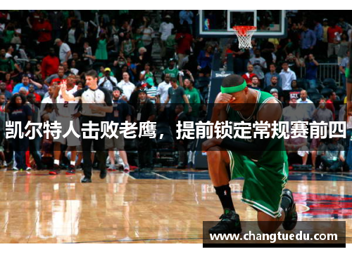凯尔特人击败老鹰，提前锁定常规赛前四