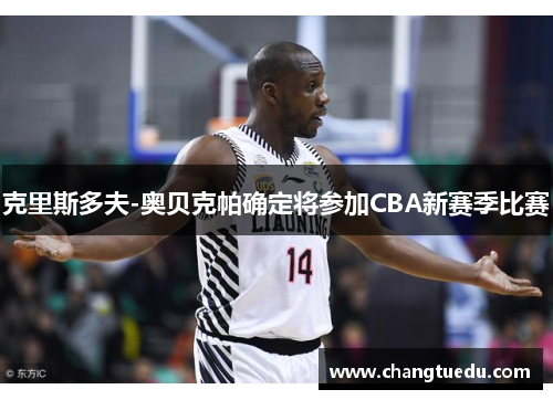 克里斯多夫-奥贝克帕确定将参加CBA新赛季比赛