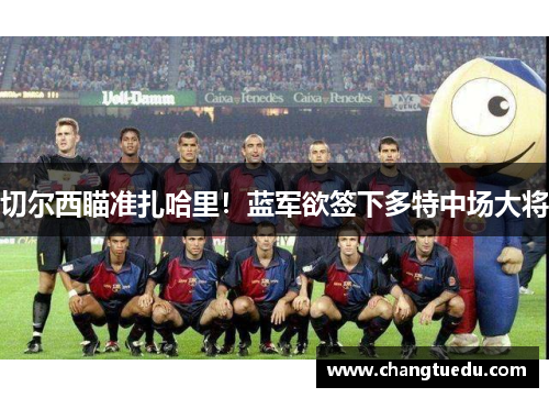 切尔西瞄准扎哈里！蓝军欲签下多特中场大将