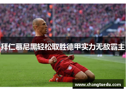 拜仁慕尼黑轻松取胜德甲实力无敌霸主