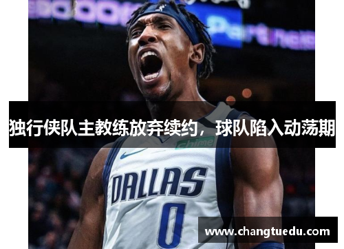 独行侠队主教练放弃续约，球队陷入动荡期