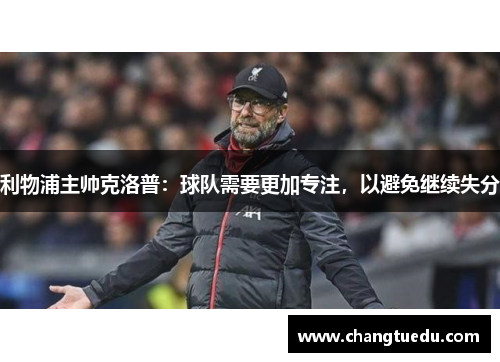 利物浦主帅克洛普：球队需要更加专注，以避免继续失分
