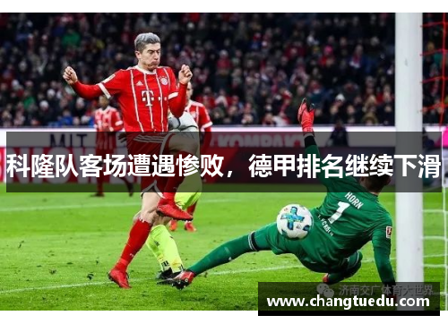 科隆队客场遭遇惨败，德甲排名继续下滑