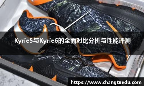 Kyrie5与Kyrie6的全面对比分析与性能评测