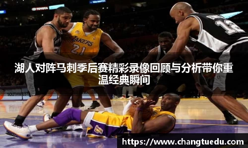 湖人对阵马刺季后赛精彩录像回顾与分析带你重温经典瞬间