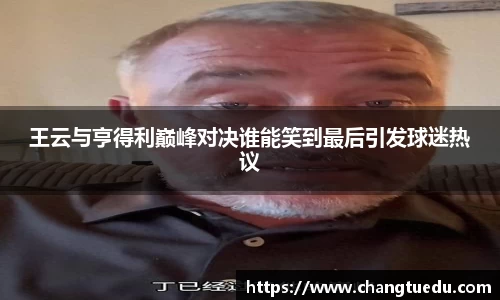王云与亨得利巅峰对决谁能笑到最后引发球迷热议