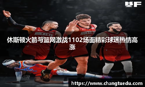 休斯顿火箭与篮网激战1102场面精彩球迷热情高涨