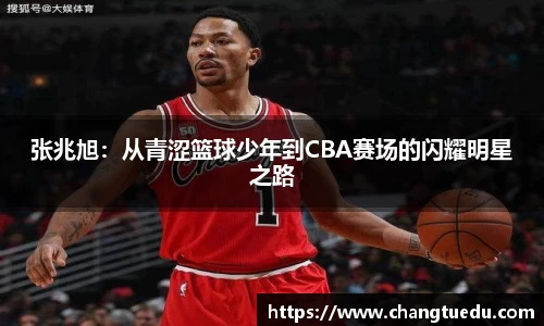张兆旭：从青涩篮球少年到CBA赛场的闪耀明星之路