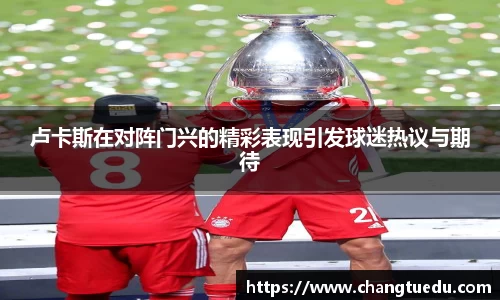 卢卡斯在对阵门兴的精彩表现引发球迷热议与期待