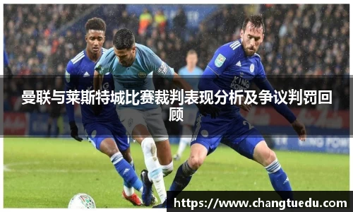 曼联与莱斯特城比赛裁判表现分析及争议判罚回顾