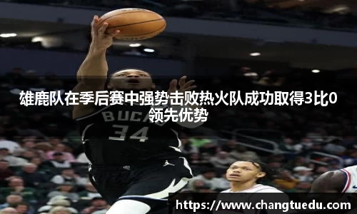雄鹿队在季后赛中强势击败热火队成功取得3比0领先优势