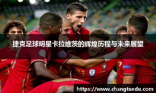捷克足球明星卡拉维茨的辉煌历程与未来展望